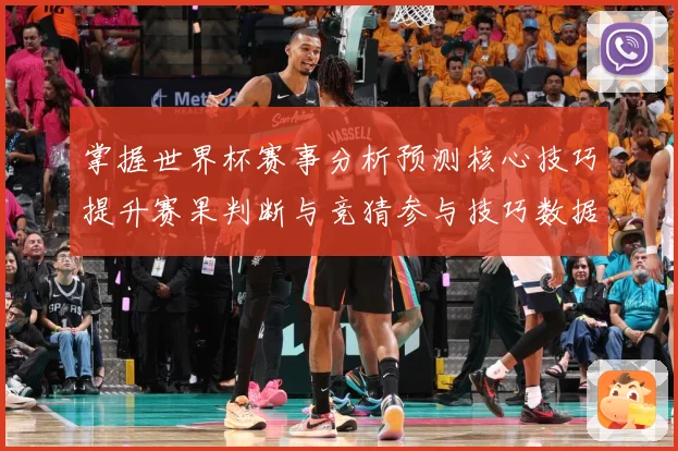 掌握世界杯赛事分析预测核心技巧提升赛果判断与竞猜参与技巧数据研判