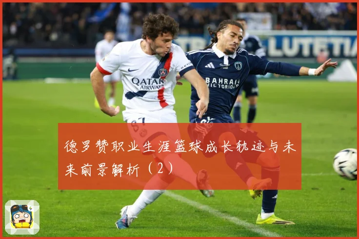 德罗赞职业生涯篮球成长轨迹与未来前景解析（2）