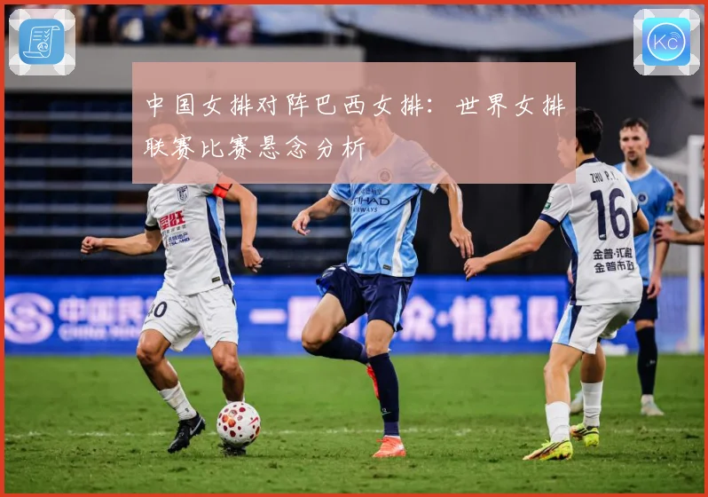 中国女排对阵巴西女排：世界女排联赛比赛悬念分析
