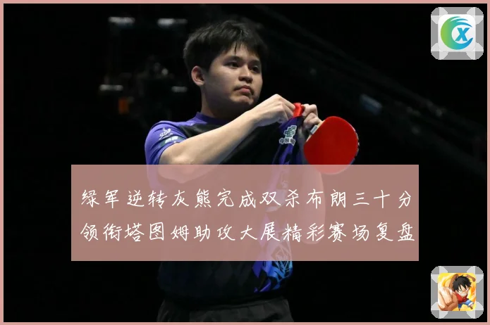 绿军逆转灰熊完成双杀布朗三十分领衔塔图姆助攻大展精彩赛场复盘