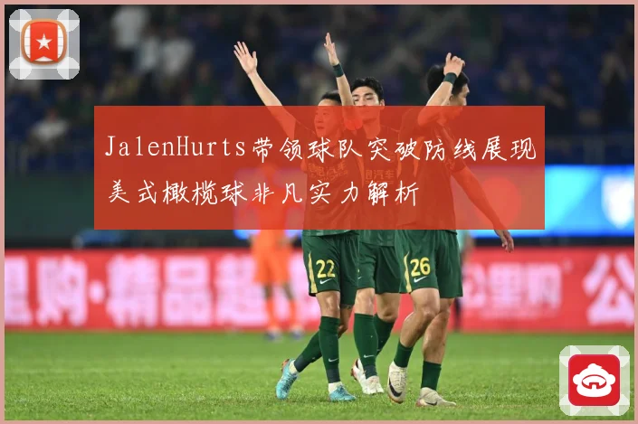 JalenHurts带领球队突破防线展现美式橄榄球非凡实力解析