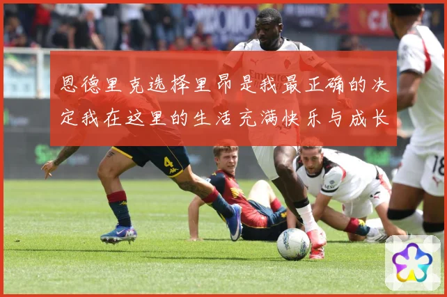 恩德里克选择里昂是我最正确的决定我在这里的生活充满快乐与成长成长观察