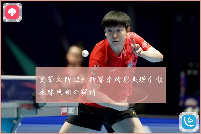 史蒂文斯坦科斯赛季精彩表现引领冰球风潮全解析