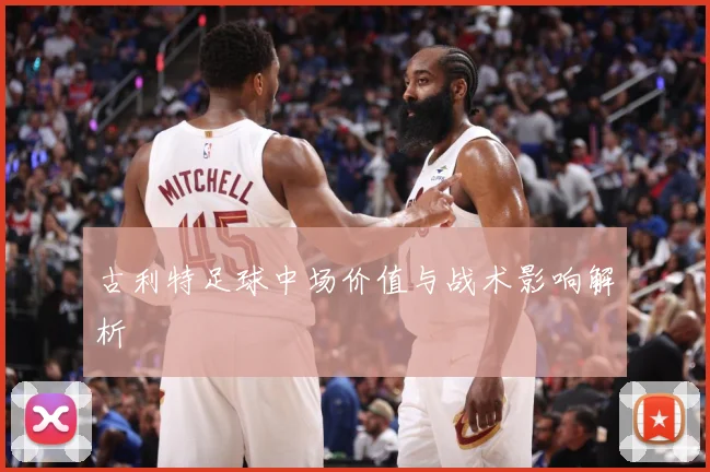 古利特足球中场价值与战术影响解析