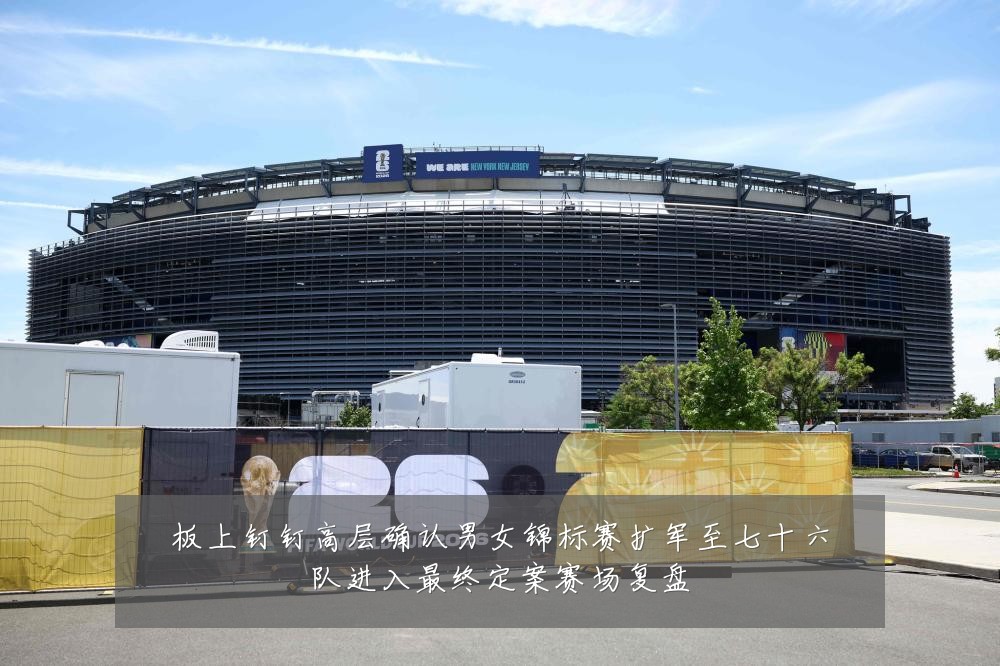板上钉钉高层确认男女锦标赛扩军至七十六队进入最终定案赛场复盘