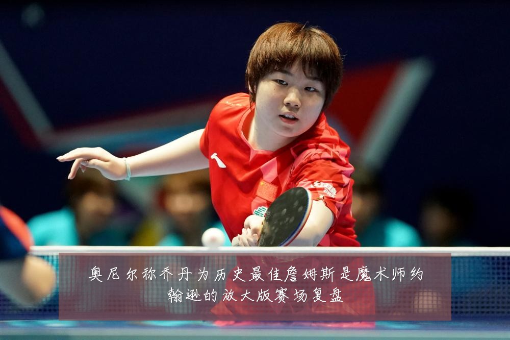 奥尼尔称乔丹为历史最佳詹姆斯是魔术师约翰逊的放大版赛场复盘