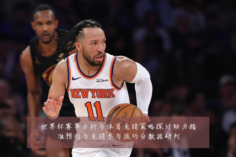 世界杯赛事分析与体育竞猜策略探讨助力精准预测与竞猜参与技巧分数据研判