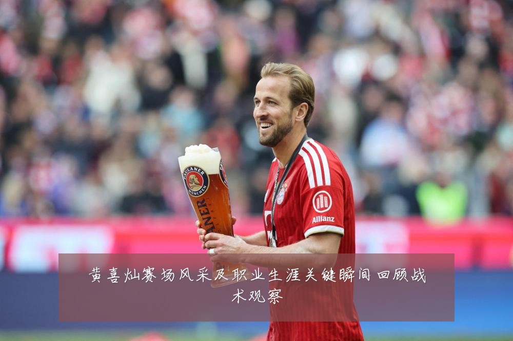 黄喜灿赛场风采及职业生涯关键瞬间回顾战术观察
