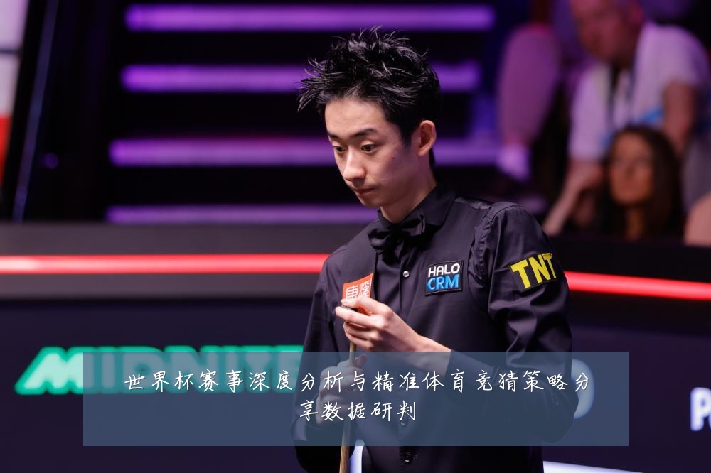 世界杯赛事深度分析与精准体育竞猜策略分享数据研判